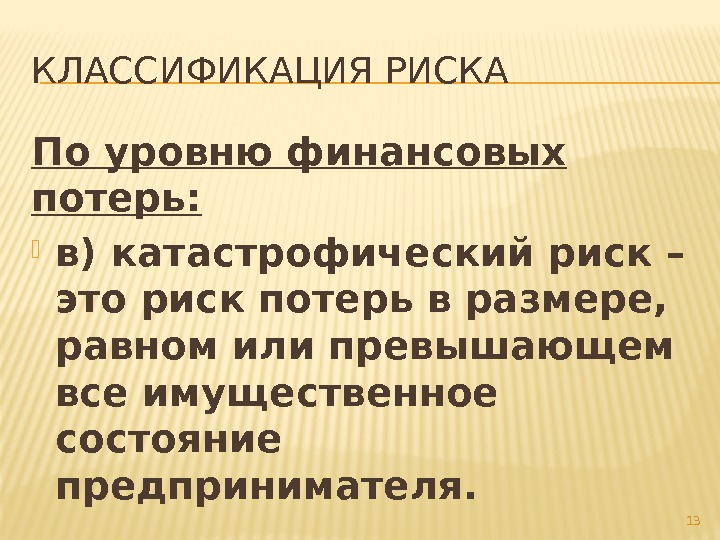 КЛАССИФИКАЦИЯ РИСКА По уровню финансовых потерь:  в) катастрофический риск – это риск потерь