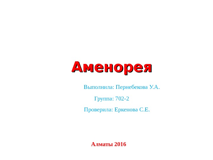 Аменорея  Выполнила: Пернебекова У. А. Группа: 702 -2   Проверила: Еркенова С.