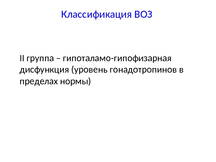 Классификация ВОЗ II группа – гипоталамо-гипофизарная дисфункция (уровень гонадотропинов в пределах нормы) 