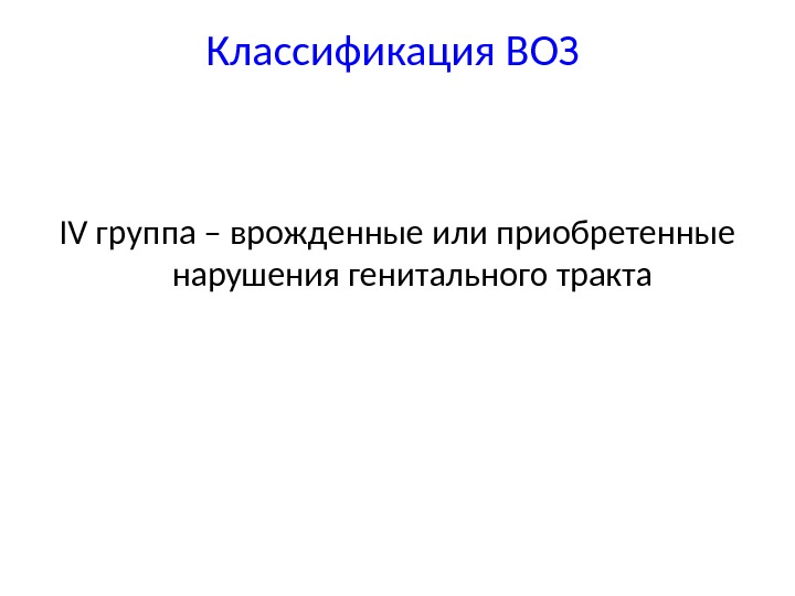 Классификация ВОЗ IV группа – врожденные или приобретенные нарушения генитального тракта 