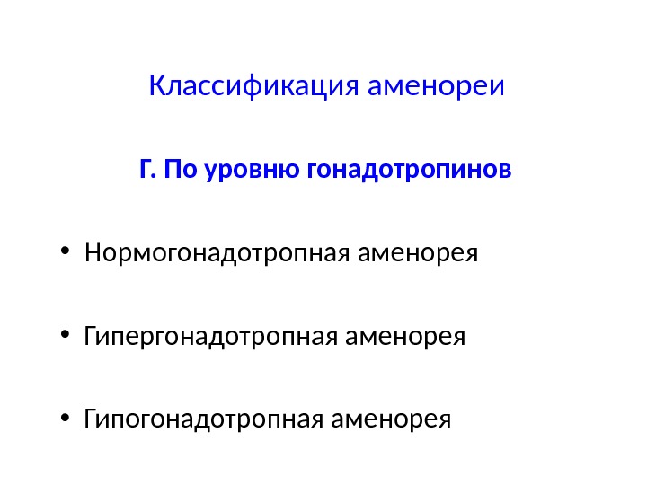  Классификация аменореи Г. По уровню гонадотропинов • Нормогонадотропная аменорея • Гипергонадотропная аменорея •