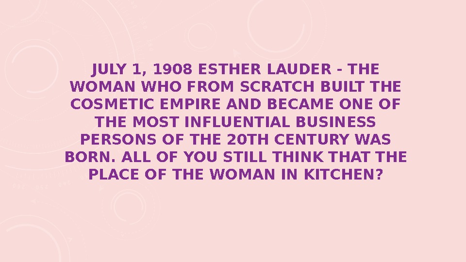 JULY 1, 1908 ESTHER LAUDER - THE WOMAN WHO FROM SCRATCH BUILT THE COSMETIC