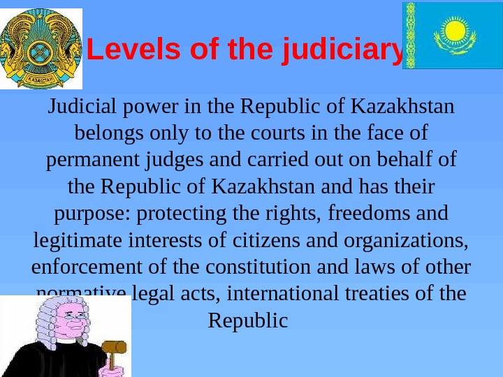 Levels of the judiciary Judicial power in the Republic of Kazakhstan belongs only to