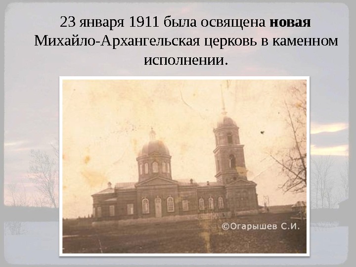   23 января 1911 была освящена новая  Михайло-Архангельская церковь в каменном исполнении.