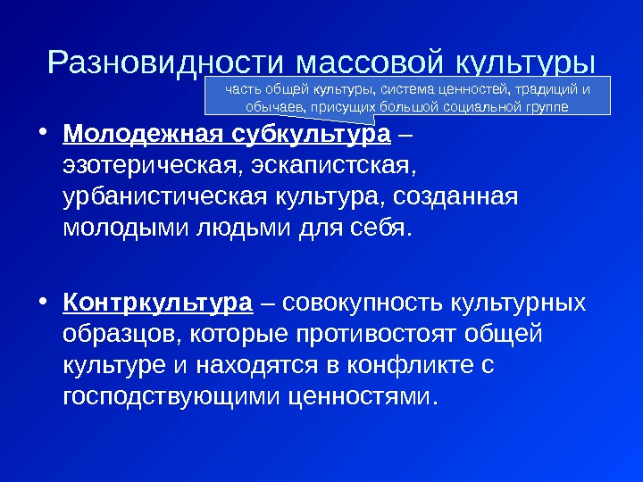 Разновидности массовой культуры • Молодежная субкультура –  эзотерическая, эскапистская,  урбанистическая культура, созданная