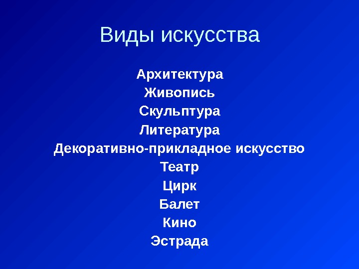 Виды искусства Архитектура Живопись Скульптура Литература Декоративно-прикладное искусство Театр Цирк Балет Кино Эстрада 