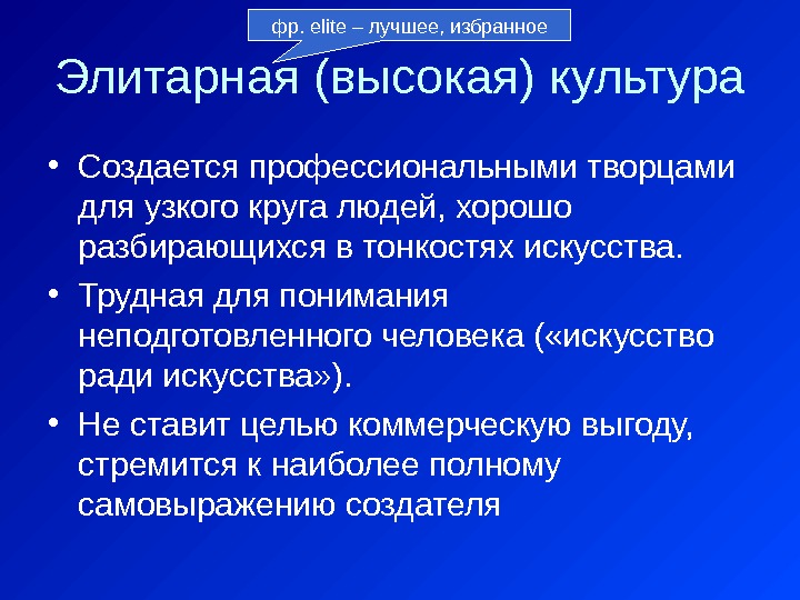 Элитарная (высокая) культура • Создается профессиональными творцами для узкого круга людей, хорошо разбирающихся в