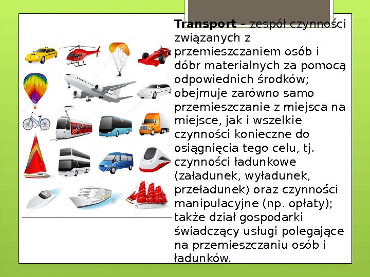 Transport - zespół czynności związanych z przemieszczaniem osób i dóbr materialnych za pomocą odpowiednich