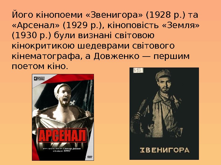 Його кінопоеми «Звенигора» (1928 р. ) та  «Арсенал» (1929 p. ), кіноповість «Земля»