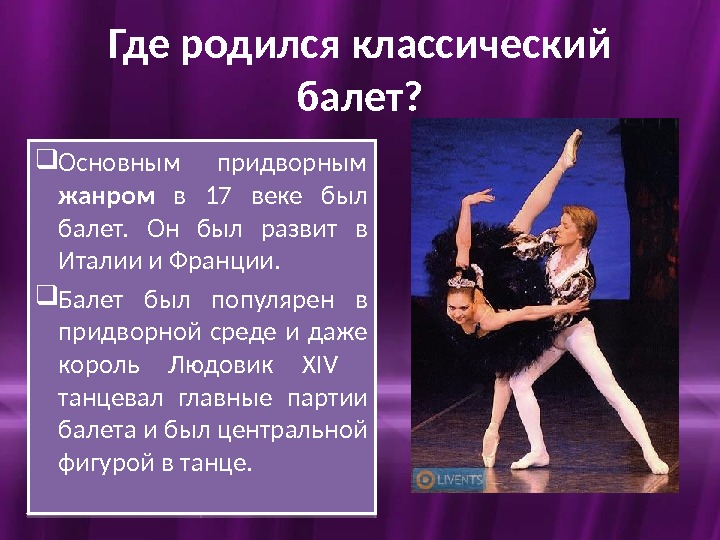 Где родился классический балет?  Основным придворным жанром  в 17 веке был балет.