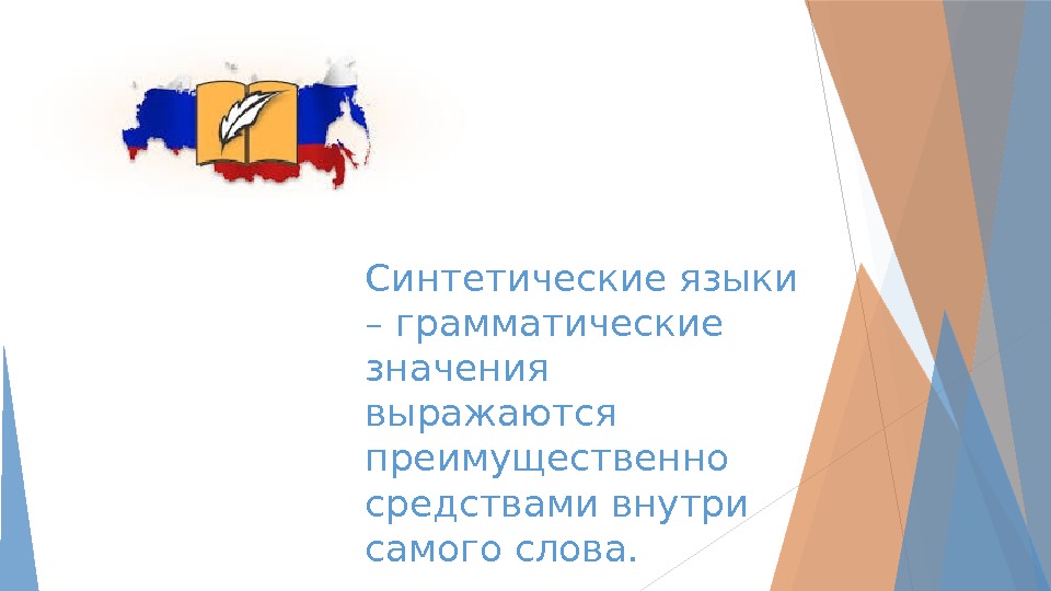 Синтетические языки – грамматические значения выражаются преимущественно средствами внутри самого слова.   