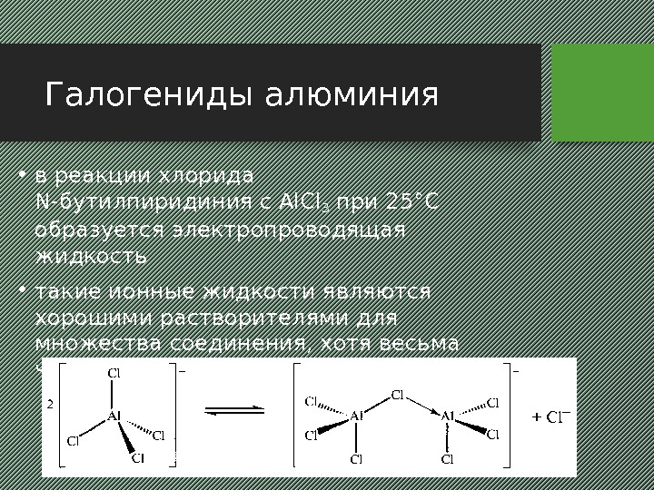 Галогениды алюминия • в реакции хлорида N-бутилпиридиния с Al. Cl 3 при 25°С образуется