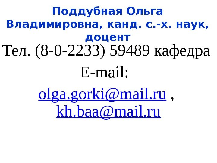 Поддубная Ольга Владимировна, канд. с. -х. наук,  доцент Тел. (8 -0 -2233) 59489