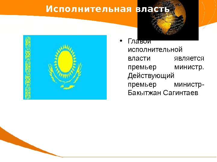  • Главой исполнительной власти является премьер министр.  Действующий премьер министр- Бакытжан Сагинтаев.