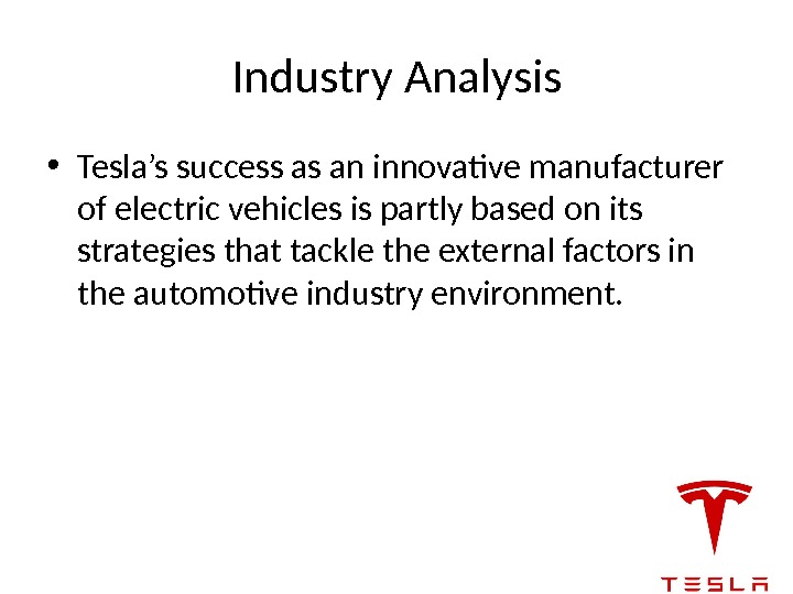 Industry Analysis • Tesla’s success as an innovative manufacturer of electric vehicles is partly