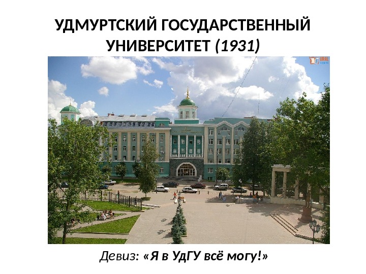 УДМУРТСКИЙ ГОСУДАРСТВЕННЫЙ УНИВЕРСИТЕТ (1931) Девиз:  «Я в Уд. ГУ всё могу!» 