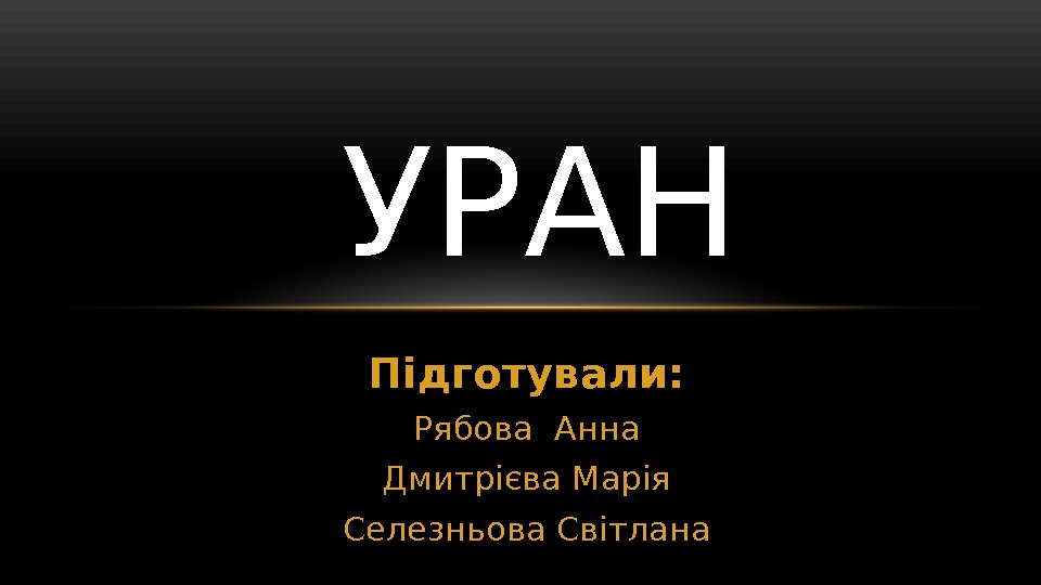 Підготували: Рябова Анна Дмитрієва Марія Селезньова Світлана. УРАН 