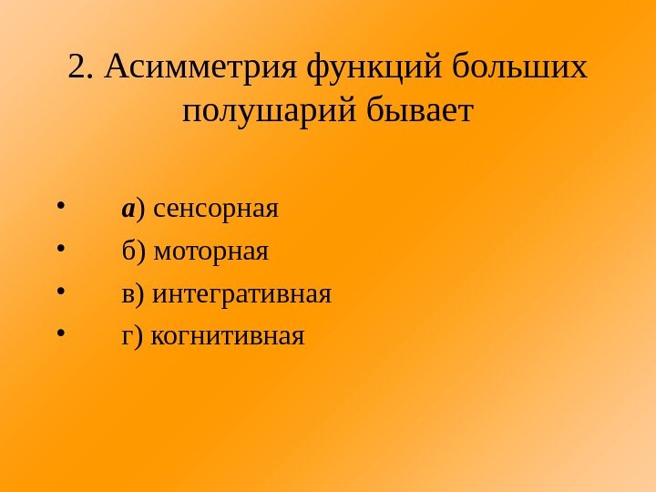 2. Асимметрия функций больших полушарий бывает • а ) сенсорная • б) моторная 