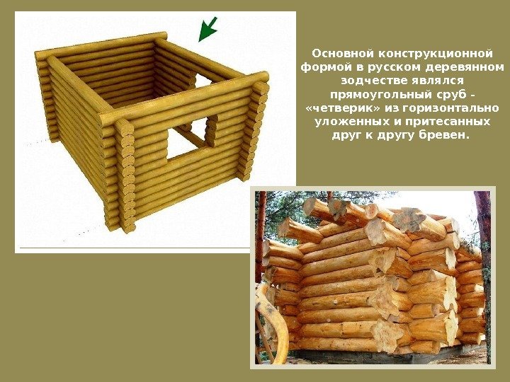 Основной конструкционной формой в русском деревянном зодчестве являлся прямоугольный сруб -  «четверик» из