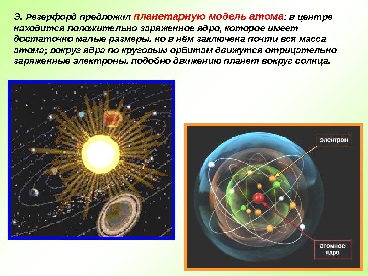 Э. Резерфорд предложил планетарную модель атома : в центре находится положительно заряженное ядро, которое