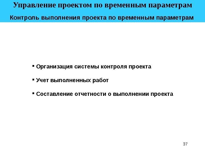 37 Управление проектом по временным параметрам  Контроль выполнения проекта по временным параметрам Организация