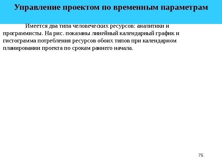 75 Управление проектом по временным параметрам  Имеется два типа человеческих ресурсов: аналитики и