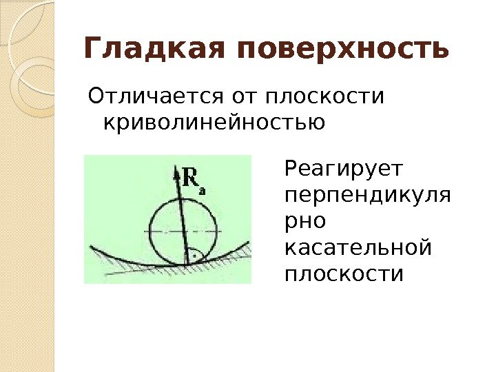 Гладкая поверхность Отличается от плоскости криволинейностью Реагирует перпендикуля рно  касательной плоскости  