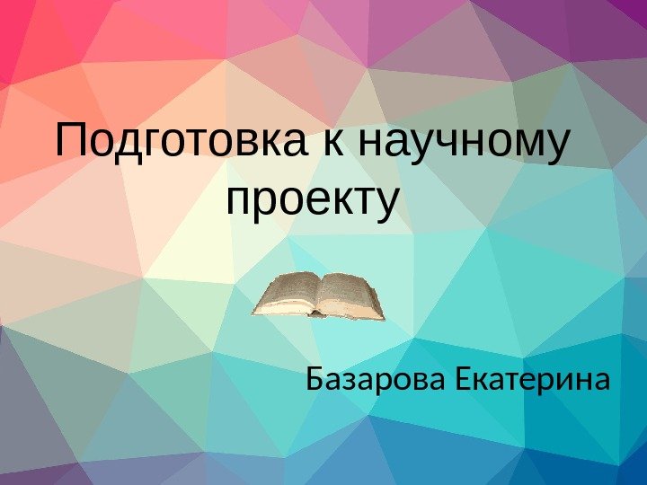 Подготовка к научному проекту Базарова Екатерина 
