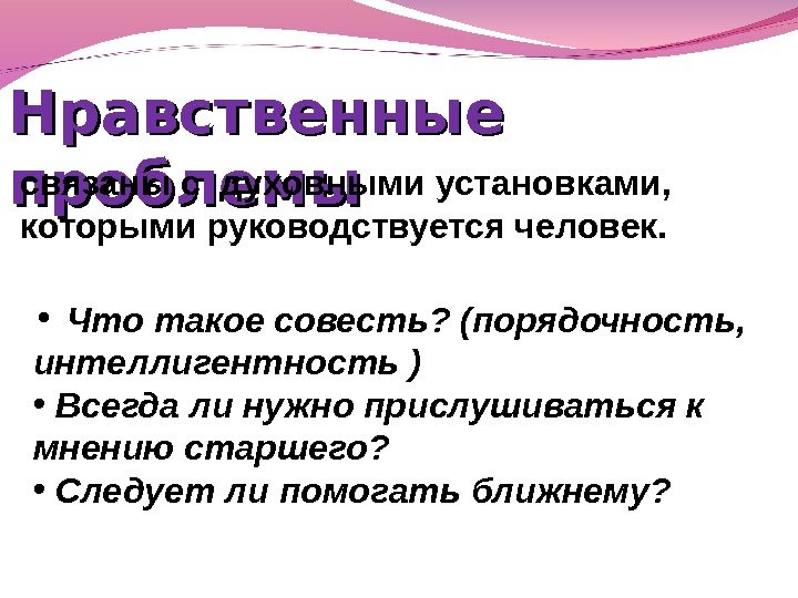 Нравственные проблемы связаны с духовными установками,  которыми руководствуется человек.  •  Что