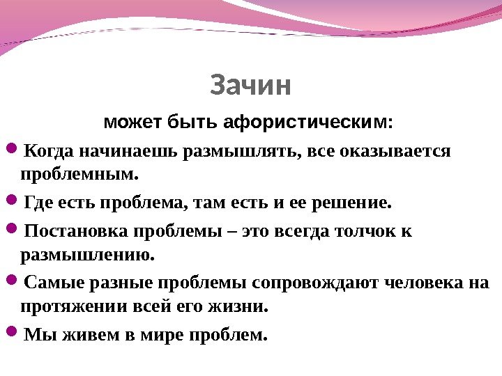 Зачин может быть афористическим: Когда начинаешь размышлять, все оказывается проблемным.  Где есть проблема,