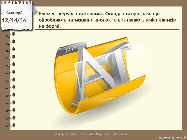 Сьогодні 12/14/16 http: //vsimppt. com. ua/Елемент керування «напис» . Складання програм, що обробляють натискання