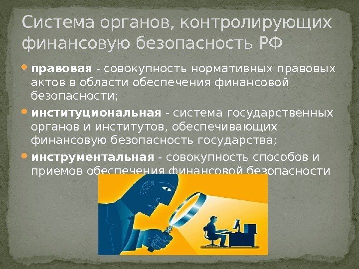  правовая - совокупность нормативных правовых актов в области обеспечения финансовой безопасности;  институциональная