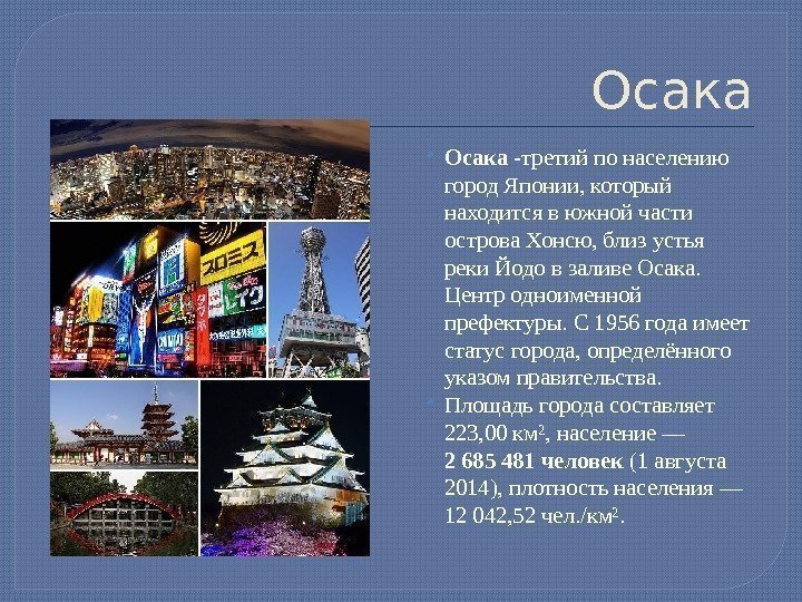 Осака -третий по населению город Японии, который находится в южной части острова Хонсю, близ