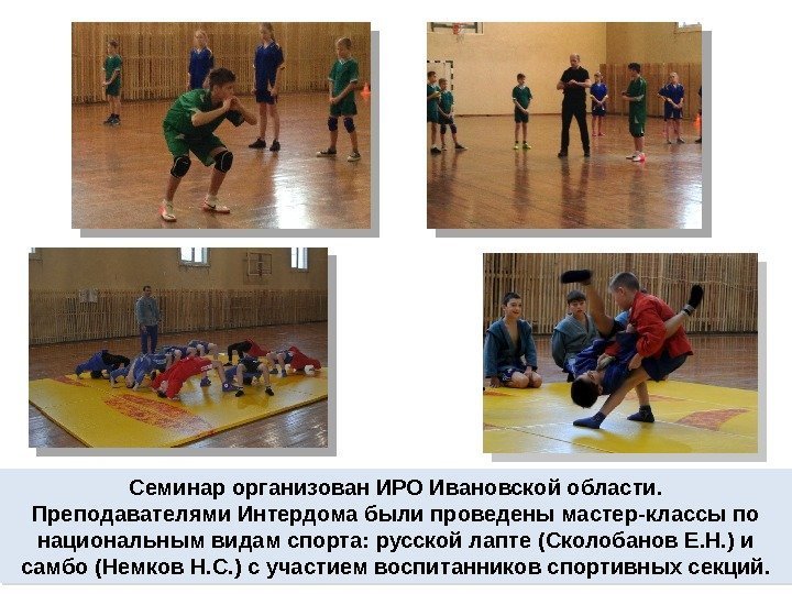 Семинар организован ИРО Ивановской области. Преподавателями Интердома были проведены мастер-классы по национальным видам спорта: