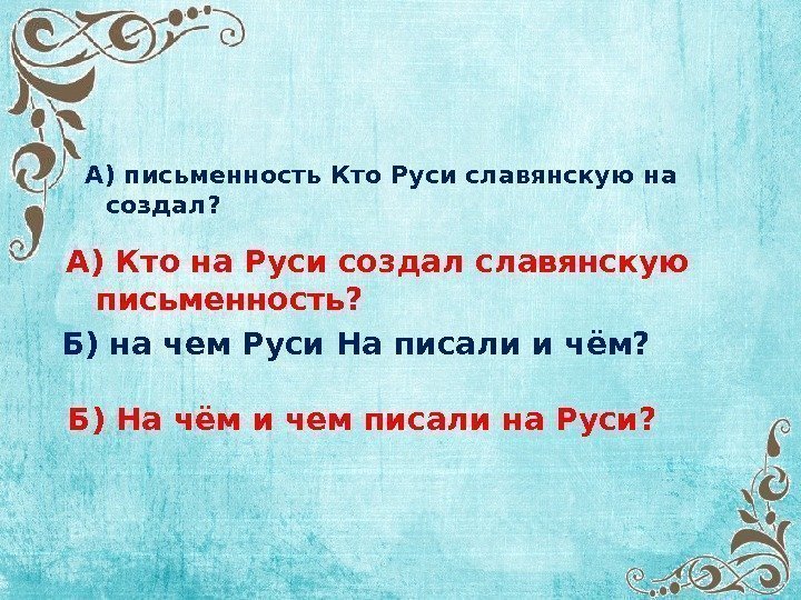 А) письменность Кто Руси славянскую на создал? А) Кто на Руси создал славянскую письменность?