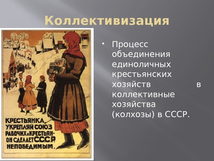 Коллективизация Процесс объединения единоличных крестьянских хозяйств в коллективные хозяйства (колхозы) в СССР.  