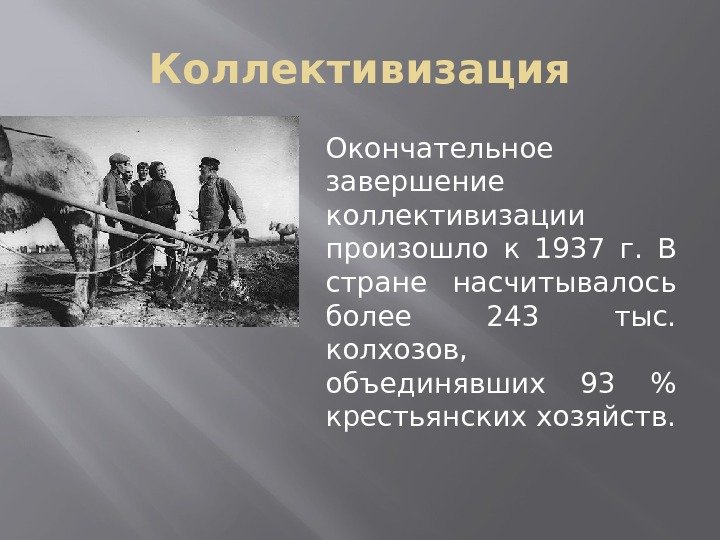 Коллективизация Окончательное завершение коллективизации произошло к 1937 г.  В стране насчитывалось более 243