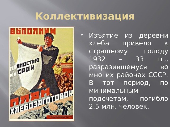 Коллективизация Изъятие из деревни хлеба привело к страшному голоду 1932 – 33 гг. ,