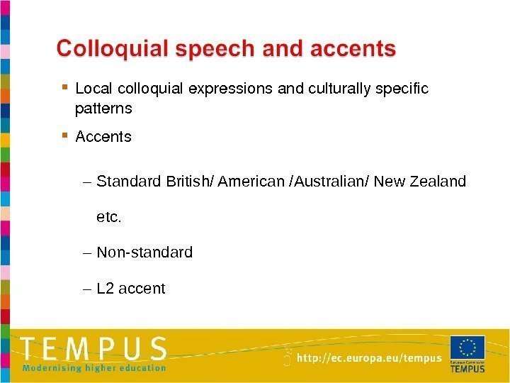  Localcolloquialexpressionsandculturallyspecific patterns Accents – Standard British/ American /Australian/ New Zealand etc.  –