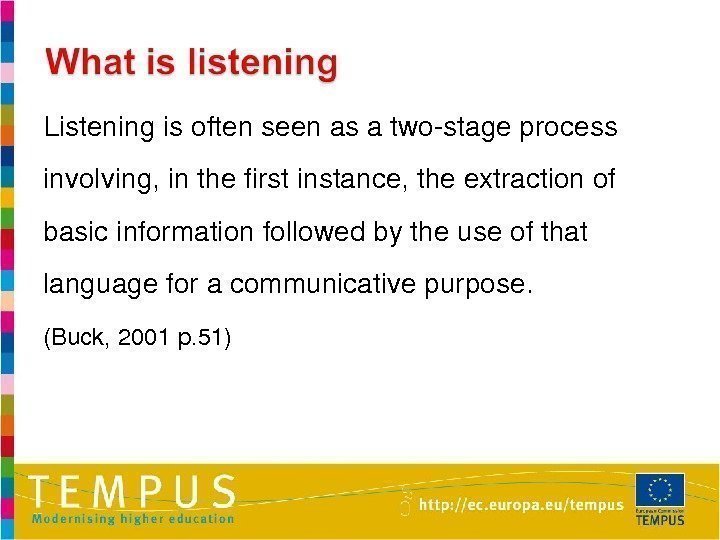 Listeningisoftenseenasatwostageprocess involving, inthefirstinstance, theextractionof basicinformationfollowedbytheuseofthat languageforacommunicativepurpose. (Buck, 2001 p. 51) 
