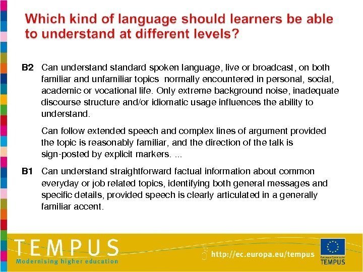 B 2 Canunderstandardspokenlanguage, liveorbroadcast, onboth familiarandunfamiliartopicsnormallyencounteredinpersonal, social, academicorvocationallife. Onlyextremebackgroundnoise, inadequate discoursestructureand/oridiomaticusageinfluencestheabilityto understand. Canfollowextendedspeechandcomplexlinesofargumentprovided thetopicisreasonablyfamiliar,