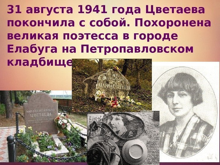 31 августа 1941 года Цветаева покончила с собой. Похоронена великая поэтесса в городе Елабуга