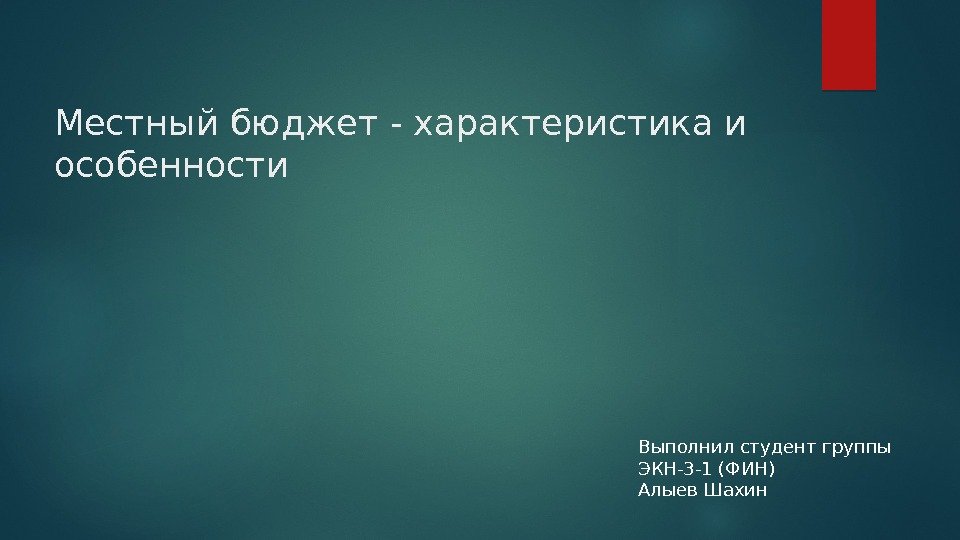 Местный бюджет - характеристика и особенности Выполнил студент группы ЭКН-3 -1 (ФИН) Алыев Шахин