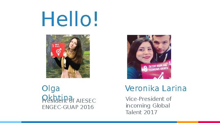 Hello ! Olga Okhtina President of AIESEC ENGEC-GUAP 2016 Veronika Larina Vice-President of incoming