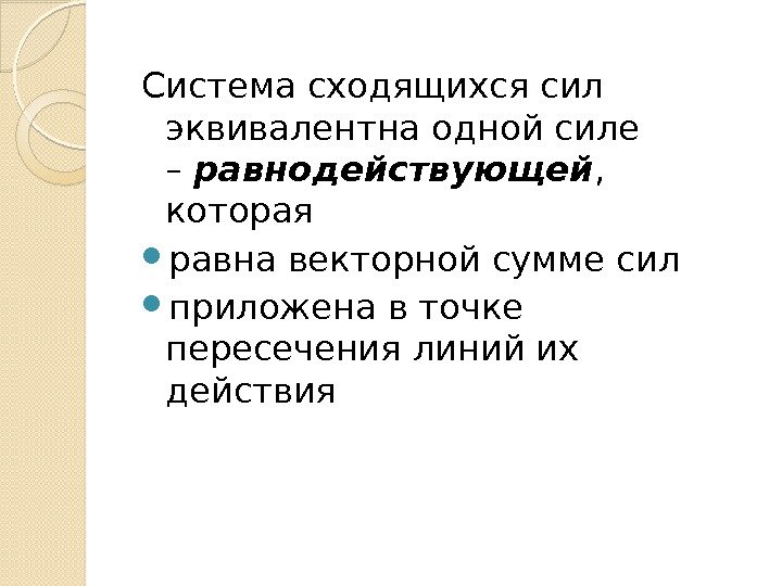 Система сходящихся сил эквивалентна одной силе – равнодействующей ,  которая  равна векторной