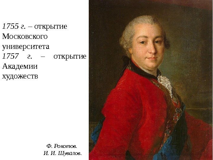 Ф. Рокотов.  И. И. Шувалов. 1755 г.  – открытие Московского университета 1757