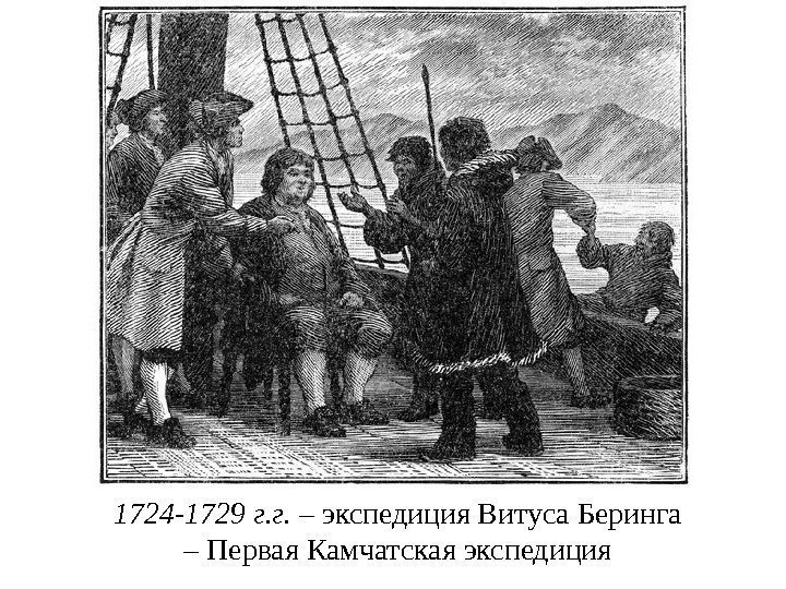 1724 -1729 г. г.  – экспедиция Витуса Беринга – Первая Камчатская экспедиция 