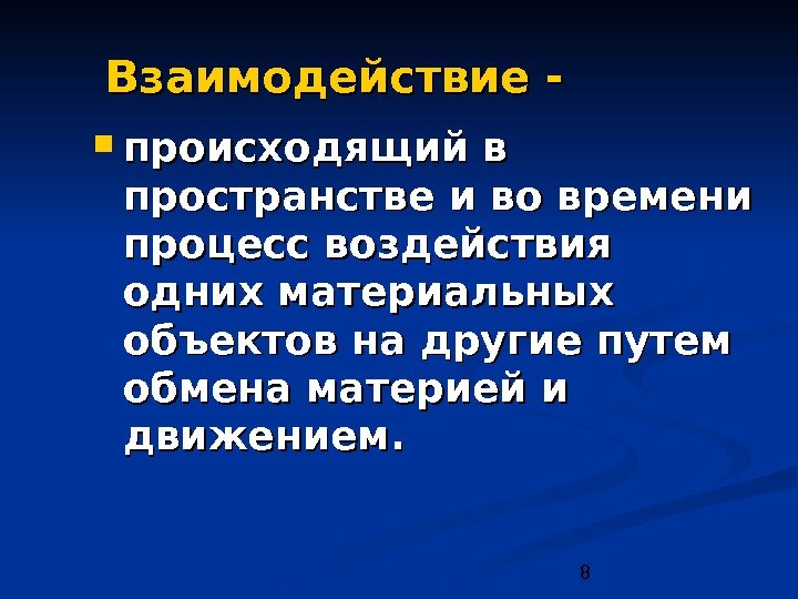  8 Взаимодействие- происходящий в пространстве и во времени процесс воздействия одних материальных объектов