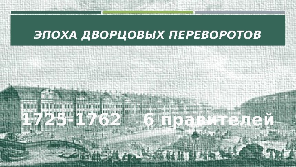 ЭПОХА ДВОРЦОВЫХ ПЕРЕВОРОТОВ 1725 -1762 6 правителей 