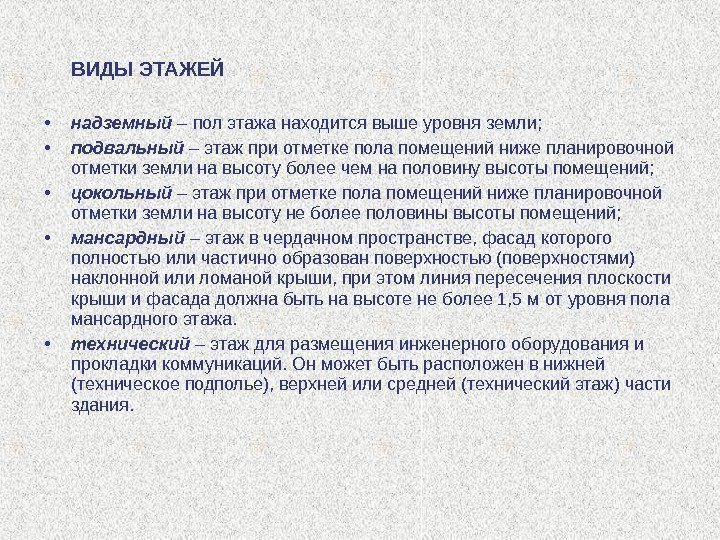 ВИДЫ ЭТАЖЕЙ • надземный –полэтажанаходитсявышеуровняземли;  • подвальный –этажприотметкеполапомещенийнижепланировочной отметкиземлинавысотуболеечемнаполовинувысотыпомещений;  • цокольный –этажприотметкеполапомещенийнижепланировочной